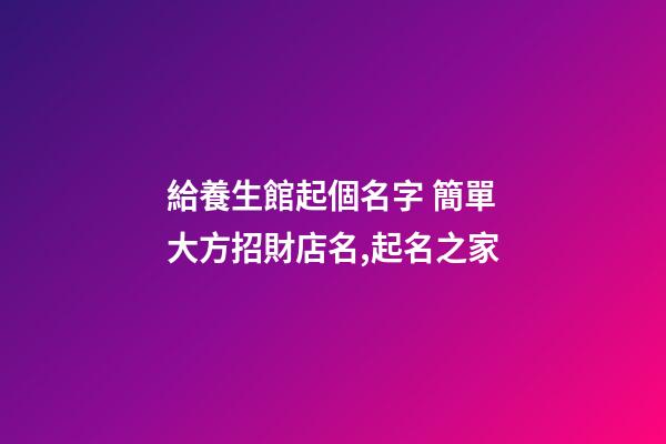 給養生館起個名字 簡單大方招財店名,起名之家-第1張-店鋪起名-玄機派